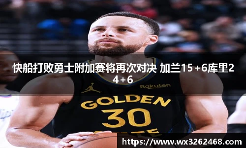 快船打败勇士附加赛将再次对决 加兰15+6库里24+6